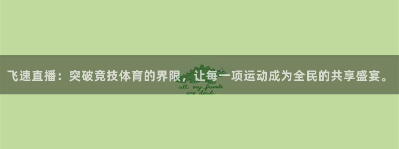 飞速直播：突破竞技体育的界限，让每一项运动成为全民的共享盛宴。