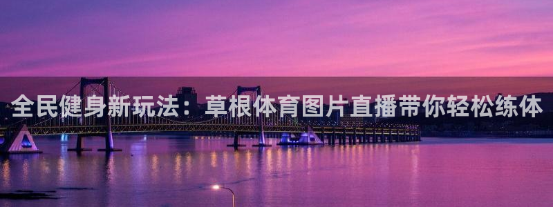 全民健身新玩法：草根体育图片直播带你轻松练体
